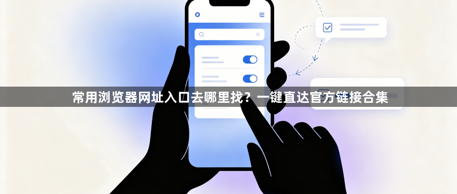 常用浏览器网址入口去哪里找?一键直达官方链接合集1